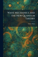 Wave Mechanics and the New Quantum Theory 1026073499 Book Cover