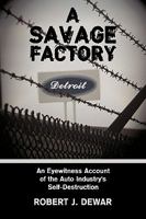 A Savage Factory: An Eyewitness Account of the Auto Industry's Self-Destruction 1438952945 Book Cover