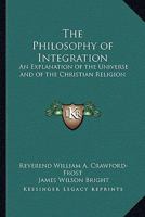 The Philosophy of Integration: An Explanation of the Universe and of the Christian Religion 1417915943 Book Cover