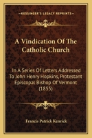 A Vindication of the Catholic Church, in a Series of Letters Addressed to John Henry Hopkins, Protes 0530510871 Book Cover