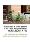 Martin Luther: An Address Delivered in the Central Presbyterian Church, Allegheny, Pa., Nov. 9, 1883 1110791496 Book Cover