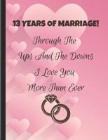 13 Years Of Marriage! Through The Ups And The Downs I Love You More Than Ever: Thirteenth Wedding Anniversary Note Book 1096371618 Book Cover