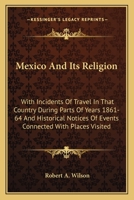 Mexico And Its Religion: With Incidents Of Travel In That Country During Parts Of Years 1861-64 And Historical Notices Of Events Connected With Places Visited 0548299048 Book Cover