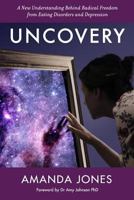 Uncovery: A New Understanding Behind Radical Freedom From Eating Disorders and Depression 1981193022 Book Cover
