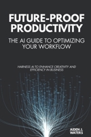 Future-Proof Productivity: The AI Guide to Optimizing Your Workflow: Harness AI to Enhance Creativity and Efficiency in Business B0FKBK2TLR Book Cover