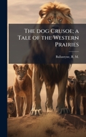 The dog Crusoe; a Tale of the Western Prairies B0FHD5WJFY Book Cover