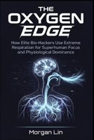 The Oxygen Edge: How Elite Bio-Hackers Use Extreme Respiration for Superhuman Focus and Physiological Dominance B0GZJM7P2H Book Cover