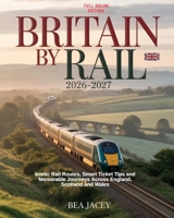 BRITAIN BY RAIL 2026–2027: ICONIC RAIL ROUTES, SMART TICKET TIPS AND MEMORABLE JOURNEYS ACROSS ENGLAND, SCOTLAND AND WALES B0GDJ1ZFRC Book Cover