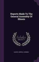 Reports Made To The General Assembly Of Illinois... 1278391630 Book Cover