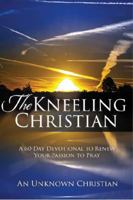 The Kneeling Christian: A 60-Day Devotional to Renew Your Passion to Pray 0983053510 Book Cover