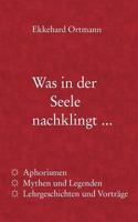 Was in der Seele nachklingt ...: Aphorismen, Mythen und Legenden, Lehrgeschichten und Vorträge 3848223155 Book Cover