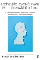 Exploring the Impact of Human Expansion on Wildlife Habitats: A Critical Examination of Urbanization Effects on Biodiversity and Conservation Strategi B0CQ7CWCQN Book Cover