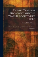 Twenty Years on Broadway and the Years It Took to Get There: The True Story of a Trouper's Life From the Cradle to the "Closed Shop" 1026056810 Book Cover