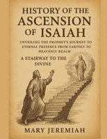 HISTORY OF THE ASCENSION OF ISAIAH:: Unveiling The Prophet Journey To Eternal Presence From Earthly To Heavenly Realm A Stairway To The Divine B0FX8YSKNQ Book Cover
