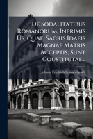 De Sodalitatibus Romanorum, Inprimis à s, Quae, Sacris Idaeis Magnae Matris Acceptis, Sunt Coustitutae... (Latin Edition) 1024696537 Book Cover