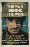The War Behind the Wire: The Life, Death and Glory of British Prisoners of War, 1914-18 1780224907 Book Cover