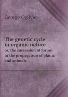 The Genetic Cycle in Organic Nature; or, the Succession of Forms in the Propagation of Plants and Animals 0530205572 Book Cover