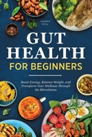 Gut Health for Beginners : Boost Energy, Balance Weight, and Transform Your Wellness Through the Microbiome 1964863597 Book Cover