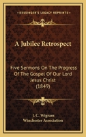 A Jubilee Retrospect: Five Sermons On The Progress Of The Gospel Of Our Lord Jesus Christ 1165896419 Book Cover