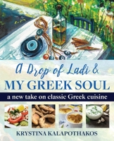 A Drop of Ladi & My Greek Soul: A New Take on Classic Greek Cuisine 0578554755 Book Cover