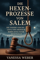 DIE HEXENPROZESSE VON SALEM: DIE WAHRE GESCHICHTE VON AMERIKASDIE BERÜCHTIGTSTE HEXENJAGD (German Edition) B0FDXX2F95 Book Cover