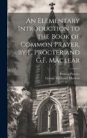 An Elementary Introduction to the Book of Common Prayer, by F. Procter and G.F. Maclear 1019975709 Book Cover