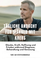 TÄGLICHE ANDACHT FÜR MÄNNER MIT KREBS: Glaube, Kraft, Hoffnung und Frieden während Diagnose, Behandlung und Genesung (German Edition) B0GYF2KCK5 Book Cover