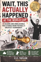 Wait, This Actually Happened at the World Cup: 80 Bizarre and Unbelievable True Stories from Football’s Greatest Tournament B0H6VG9X7G Book Cover