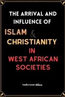 The Arrival and Influence of Islam and Christianity in West African Societies: A Guide on the History of Religious Conversion , Conversion Controversies, and Social Transformation in West Africa B0CPCMJGDS Book Cover