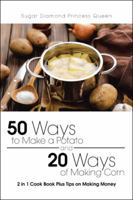 50 Ways to Make a Potato and 20 Ways of Making Corn: 2 in 1 Cook Book Plus Tips on Making Money 1490778616 Book Cover