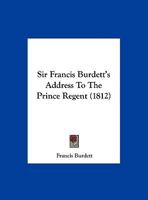 Sir Francis Burdett's Address To The Prince Regent 1275065457 Book Cover