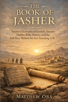 The Book of Jasher: Ancient Chronicles of Genesis Heroes, Hidden Bible History, and the Full Story Behind the Sun Standing Still B0GM6KV49T Book Cover