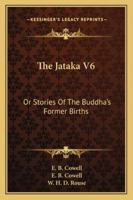 The Jātaka, Vol. 6: Or Stories of the Buddha's Former Births; Translated from the Pali by Various Hands 1162979550 Book Cover