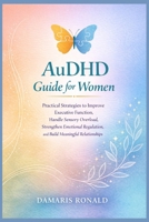 AuDHD Guide for Women: Practical Strategies to Improve Executive Function, Handle Sensory Overload, Strengthen Emotional Regulation, and Build Meaningful Relationships B0GPN9MRM8 Book Cover