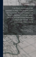 The Phelps Family of America and Their English Ancestors, With Copies of Wills, Deeds, Letters, and Other Interesting Papers, Coats of Arms and Valuable Records; Volume 1; Series 2 1015460844 Book Cover
