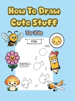 How To Draw Cute Stuff: 101 Simple & Easy Step-by-Step Guide To Draw Everything For Kids (Kawaii World) B0F55LFNPB Book Cover