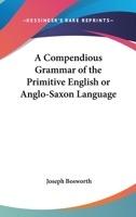 A Compendious Grammar of the Primitive English Or Anglo-Saxon Language: A Knowledge of Which Is Essential to Every Modern English Grammarian Who Would ... : Being Chiefly a Selection of What Is Mo 1016100779 Book Cover