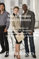 Why Millennials Think Differently: A brief Treatise on Postmodernism, Socialism, and the Hijacking of the American Educational System 1732488177 Book Cover