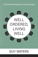Well Ordered, Living Well: A Field Guide to Presbyterian Church Government 160178922X Book Cover