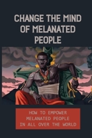 Change The Mind Of Melanated People: How To Empower Melanated People In All Over The World: Knowledge Of Self null Book Cover