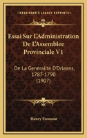 Essai Sur L'Administration De L'Assemblee Provinciale V1: De La Generalite D'Orleans, 1787-1790 (1907) 1166794598 Book Cover