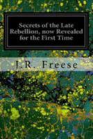 Secrets of the Late Rebellion, Now Revealed for the First Time 0548659028 Book Cover