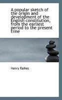 A Popular Sketch of the Origin and Development of the English Constitution, from the Earliest Period 0530374404 Book Cover