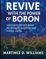 REVIVE WITH THE POWER OF BORON: Leveraging boron’s power for strength, longevity, and mental clarity B0FKZBM532 Book Cover
