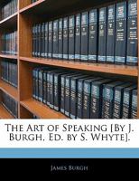 The Art of Speaking [By J. Burgh, Ed. by S. Whyte] 1357191960 Book Cover