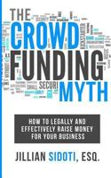 The Crowdfunding Myth: Legally and Effectively Raising Money for Your Business 153023722X Book Cover