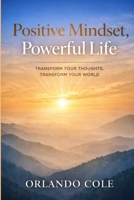 Positive Mindset, Powerful Life: Transform Your Thoughts, Transform Your World B0GV7PFQ9B Book Cover