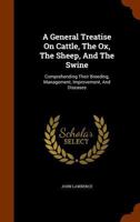 A General Treatise on Cattle, the Ox, the Sheep, and the Swine: Comprehending Their Breeding, Management, Improvement, and Diseases 1345272308 Book Cover