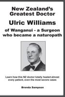 New Zealand's Greatest Doctor Ulric Williams of Wanganui: A Surgeon Who Became a Naturopath 0908850158 Book Cover