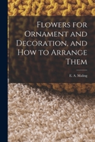 Flowers for Ornament and Decoration, and How to Arrange Them 1016459335 Book Cover